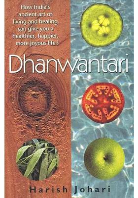 Dhanwantari (How Indias Ancient art of living and healing can give you a healthier happier, more joyous life)