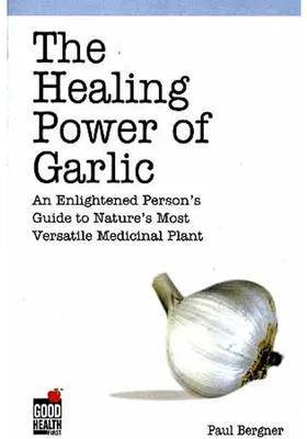 The Healing Power of Garlic An Enlightened Persons Guide to Natures Most Versatile Medicinal Plant