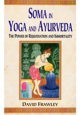 Soma in Yoga and Ayurveda (The Power of Rejuvenation Immortality)