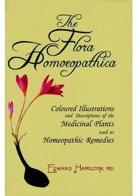 The Flora Homoeopathica (Coloured Illustrations and Descriptions of Medicinal Plants used as Homeopathic Remedies)