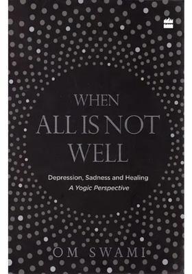 When All is Not Well Depression, Sadness and Healing (A Yogic Perspective)