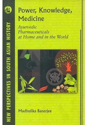 Power, Knowledge, Medicine (Ayurvedic Pharmaceuticals at Home and in The World)