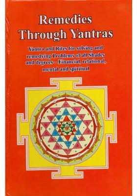 Remedies Through Yantras Yantra and Rites for Solving Remedying Problems of all Shades Degrees - Financial, Relational, Mental Spiritual