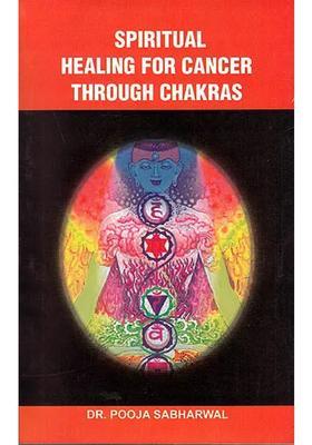 Spiritual Healing for Cancer Through Chakras(A Guide to Understand Chakras and Cosmic body Implementation of Cancer)