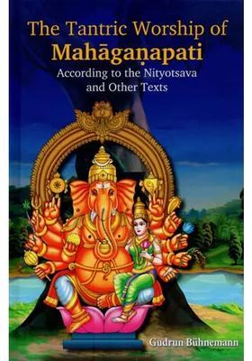 The Tantric Worship of Mahaganapati According to Nityotsava and Other Texts (2 Parts Bound in One)