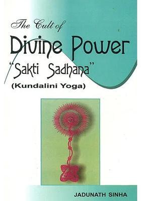The Cult of Divine Power Sakti (Shakti) Sadhana (Kundalini Yoga)
