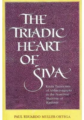 The Triadic Heart of Siva (Kaula Tantricism Abhinavagupta In Non-Dual Shaivism Kashmir)