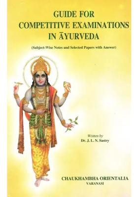 Guide for Competitive Examinations in Ayurveda (Subject-Wise Notes and Selected Papers With Answer)