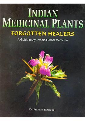 Indian Medicinal Plants Forgotten Healers (A Guide to Ayurvedic Herbal Medicine)