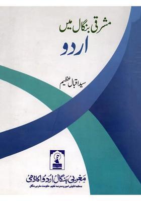 Mashriqi Bengal Mein Urdu A Mention Of Two Hundred And Twentyone Ancient And Modern Writers Of East Pakistan And A Comprehensive Review Of The Linguistic Problems There