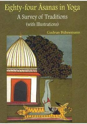 Eightyfour Asanas In Yoga A Survey Of Traditions Superbly Illustrated In Full Color With Miniature Paintings