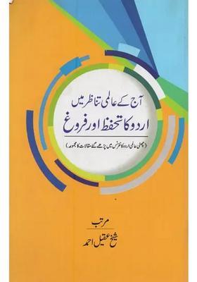 Aaj Ke Aalmi Tanazur Mein Urdu Ka Tahaffuz Aur Farogh Sixth Aalmi Urdu Conference Mein Padhe Gaye Maqaalat Ka Majmua In Urdu