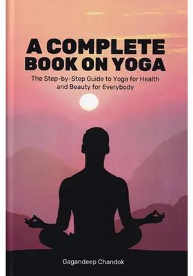 A Complete Book On Yoga The Stepbystep Guide To Yoga For Health And Beauty For Everybody