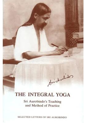 The Integral Yoga Sri Aurobindos Teaching And Method Of Practice