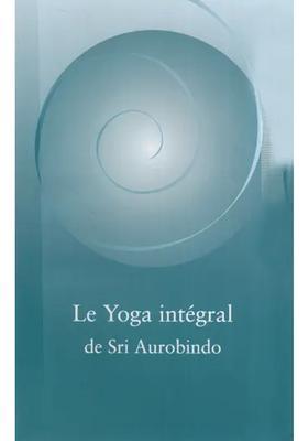 Le Yoga Intgral De Sri Aurobindo Sri Aurobindos Integral Yoga French