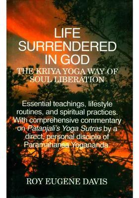 Life Surrendered In God The Kriya Yoga Way Of Soul Liberationessential Teachings Lifestyle Routines And Spiritual Practices With Comprehensive Commentary On Patanjalis Yoga Sutras By A Direct Personal Disciple Of Paramahansa Yogananda