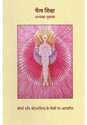 Chaitya Shiksha Practicebook Based On The Writings Of Sri Ma And Sri Aurobindo