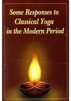Some Responses To Classical Yoga In The Modern Period