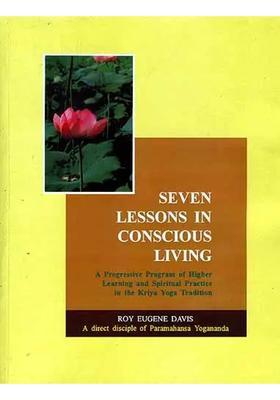 Seven Lessons In Conscious Living A Progressive Program Of Higher Learning And Spiritual Practice In The Kriya Yoga Tradition