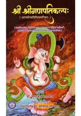 Sri Sri Ganapatikalpah Including The Method Of The Agams Nitya Naimittika Pujan Extensive And Minimalist Agnikarma Stotras And Mahaganpati Sahasranama Stotra With Kuhu Bhashya