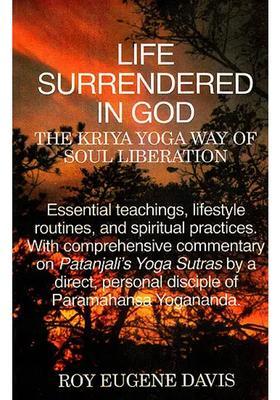 Life Surrendered In God The Kriya Yoga Way Of Soul Liberationessential Teachings Lifestyle Routines And Spiritual Practices With Comprehensive Commentary On Patanjalis Yoga Sutras By A Direct Personal Disciple Of Paramahansa Yogananda