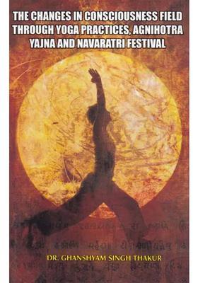The Changes In Consciousness Field Through Yoga Practices Agnihotra Yajna And Navaratri Festival