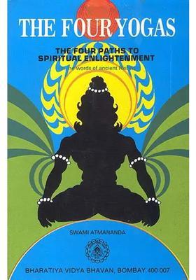 The Four Yogas Or The Four Paths To Spiritual Enlightenment In The Words Of The Ancient Rishis