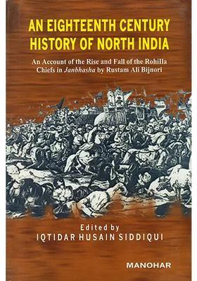 An Eighteenth Century History Of North India An Account Of The Rise And Fall Of The Rohilla Chiefs In Janbhasha By Rustam Ali Bijnori
