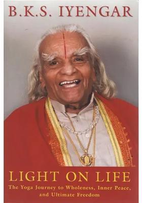Bks Iyengar Light On Life The Yoga Journey To Wholeness Inner Peace And Ultimate Freedom
