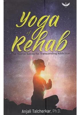 Yoga Of Rehab The Twelve Sutras For Transcending Addiction