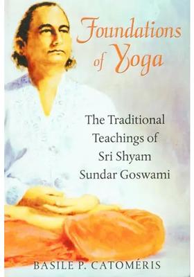 Foundation Of Yoga The Traditional Teachings Of Sri Shyam Sundar Goswami
