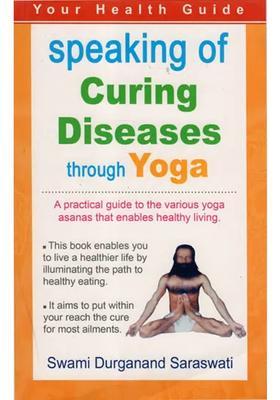 Speaking Of Curing Diseases Through Yoga A Practical Guide To The Various Yoga Asanas That Enables Healthy Living