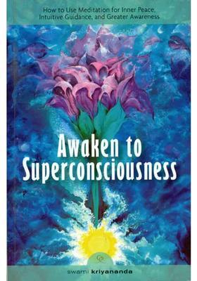 Awaken To Superconsciousness How To Use Meditation For Inner Peace Intutive Guidence And Greater Awareness