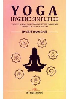 Yoga Hygiene Simplified The Only Authoritative Book On Secret Yoga Kriyas For Care Of The Vital Organs