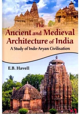 The Ancient and Medieval Architecture of India (A Study of Indo-Aryan Civilisation)