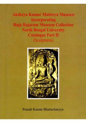 Akshaya Kumar Maitreya Museum- Incorporating Raja Rajaram Museum Collection North Bengal University Catalogue Part II (Sculptures)