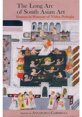 The Long Arc of South Asian Art: Essays in Honour of Vidya Dehejia