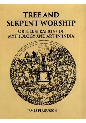Tree and Serpent Worship or Illustrations of Mythology and Art in India in The First and Fourth Centuries after Christ from The Sculptures of The Buddhist Topes at Sanchi and Amravati