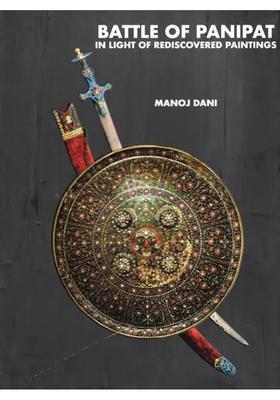 Battle of Panipat in Light of Rediscovered Paintings: A Reappraisal of the Third Battle of Panipat and Its Principal Combatants in Light of New Contemporary Paintings and Manuscripts