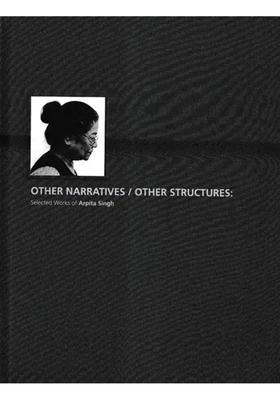 Other Narratives/Other Structures: Selected Works of Arpita Singh