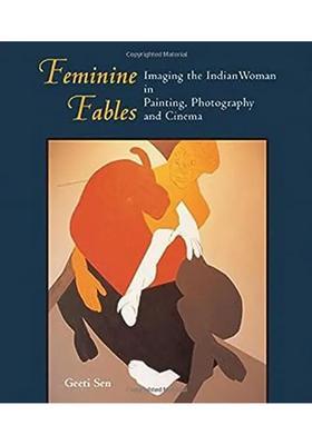 Feminine Fables : Imaging The Indian Woman In Painting, Photography and Cinema