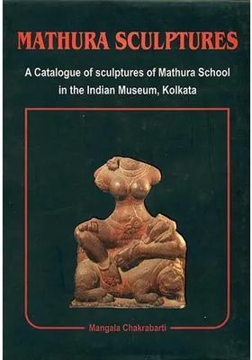 Mathura Sculptures (A Catalogue of Sculptures of Mathura School in the Indian Museum, Kolkata)