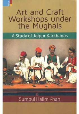 Art and Craft Workshops Under the Mughals (A Study of Jaipur Karkhanas)