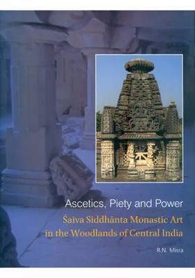 Ascetics, Piety and Power - Saiva Siddhanta Monastic Art in The Woodlands of Central India