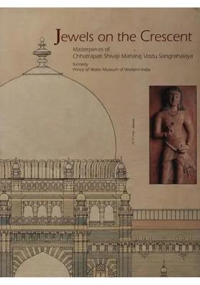 Jewels on the Crescent (Masterpieces of Chhatrapati Shivaji Maharaj Vastu Sangrahalaya- Formerly Prince of Wales Museum of Western India)