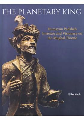 The Planetary King: Humayun Padshah, Inventor and Visionary on the Mughal Throne