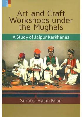 Art and Craft Workshops Under the Mughals (A Study of Jaipur Karkhanas)