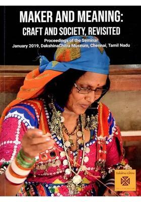 Maker And Meaning: Craft And Society, Revisited (Proceedings of the Seminar January 2019, DakshinaChitra Museum, Chennai, Tamil Nadu)