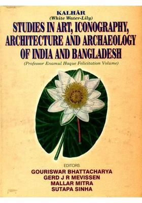Studies in Art, Iconography, Architecture and Archaeology of India and Bangladesh- Kalhar White Water- Lily: Professor Enamul Haque Felicitation Volume (The Volume is Presented on the 70th Birthday of Prof. Enamul Haque)