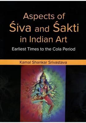 Aspects of Siva and Sakti in Indian Art- Earliest Times to The Cola Period